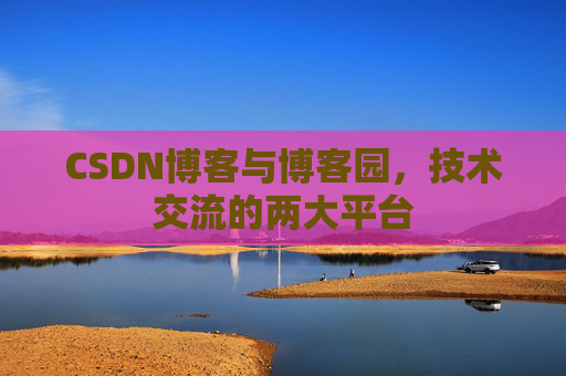 CSDN博客与博客园,技术交流的两大平台